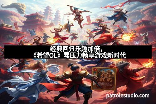 经典回归乐趣加倍，《希望OL》零压力畅享游戏新时代